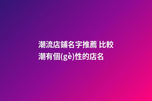 潮流店鋪名字推薦 比較潮有個(gè)性的店名-第1張-店鋪起名-玄機(jī)派